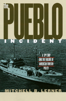 The Pueblo Incident  A Spy Ship and the Failure of American Foreign Policy