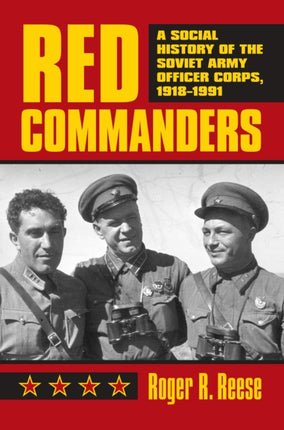 Red Commanders: A Social History of the Soviet Army Officer Corps, 1918-1991