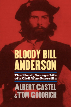 Bloody Bill Anderson  The Short Savage Life of a Civil War Guerrilla