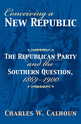 Conceiving a New Republic  The Republican Party and the Southern Question 18691900