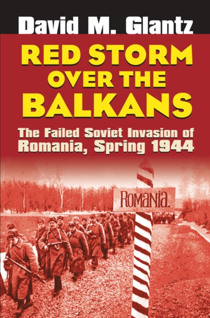 Red Storm Over the Balkans  The Failed Soviet Invasion of Romania Spring 1944