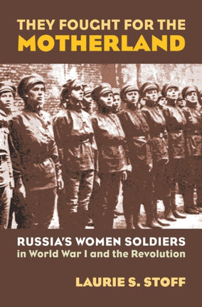 They Fought for the Motherland  Russias Women Soldiers in World War I and the Revolution