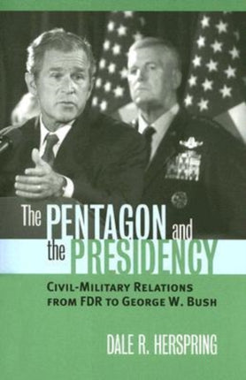 The Pentagon and the Presidency  Civilmilitary Relations from FDR to George W. Bush