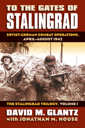 To the Gates of Stalingrad Volume 1 The Stalingr  SovietGerman Combat Operations AprilAugust 1942