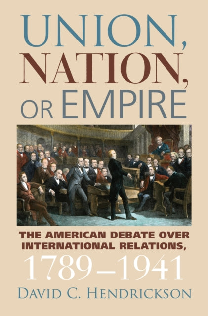 Union Nation or Empire  The American Debate Over International Relations 17891941