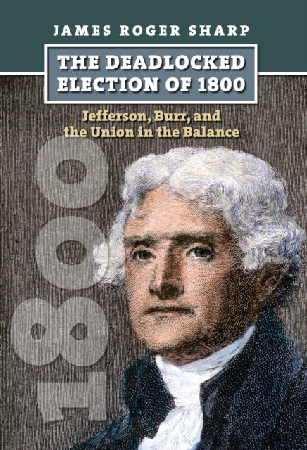 The  Deadlocked Election of 1800  Jefferson Burr and the Union in the Balance