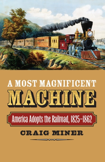 A  Most Magnificent Machine  America Adopts the Railroad 18251862