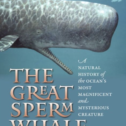 The Great Sperm Whale: A Natural History of the Ocean's Most Magnificent and Mysterious Creature