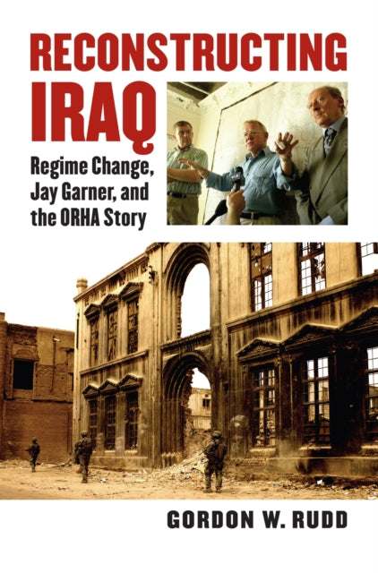 Reconstructing Iraq  Regime Change Jay Garner and the ORHA Story