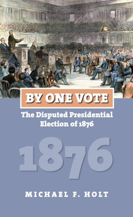 By One Vote  The Disputed Presidential Election of 1876