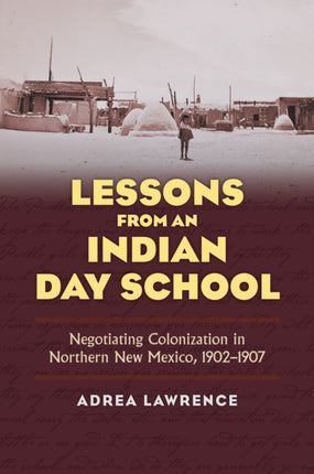 Lessons from an Indian Day School: Negotiating Colonization in Northern New Mexico, 1902-1907