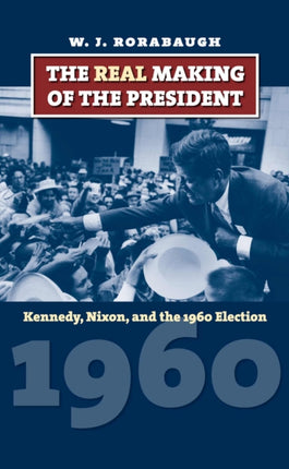 The Real Making of the President  Kennedy Nixon and the 1960 Election