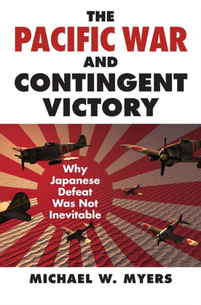 The Pacific War and Contingent Victory  Why Japanese Defeat Was Not Inevitable