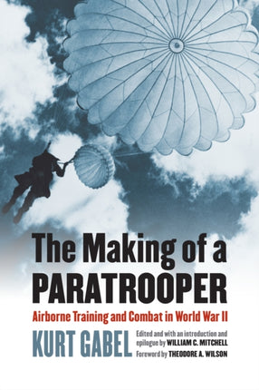 The Making of a Paratrooper  Airborne Training and Combat in World War II