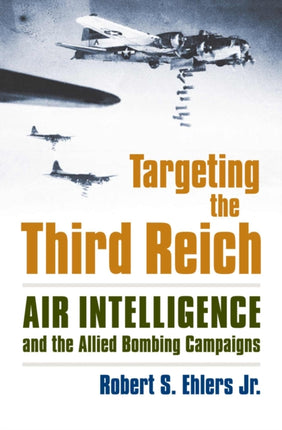 Targeting the Third Reich  Air Intelligence and the Allied Bombing Campaigns