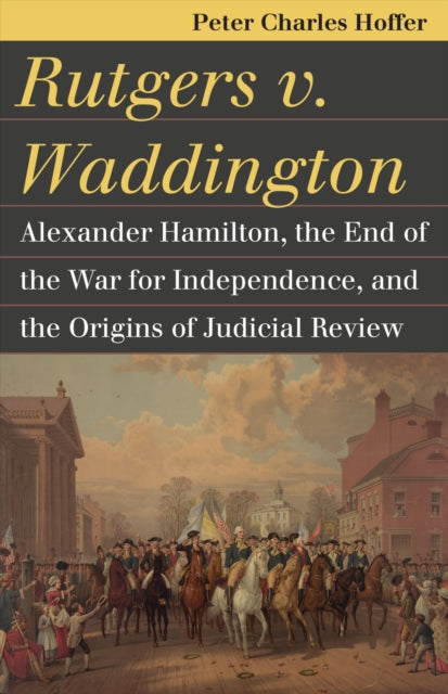 Rutgers v. Waddington  Alexander Hamilton the End of the Warfor Independence and the Origins of Judicial Review