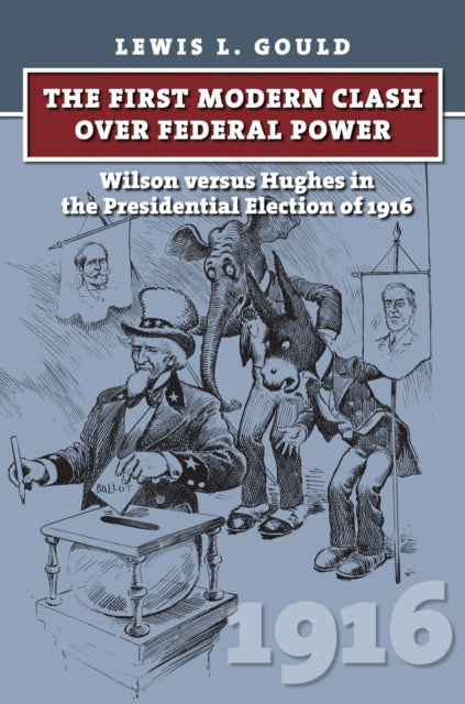 The First Modern Clash over Federal Power  Wilson versus Hughes in the Presidential Election of 1916