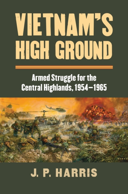 Vietnams High Ground  Armed Struggle for the Central Highlands 19541965