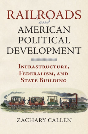 Railroads and American Political Development  Infrastructure Federalism and State Building