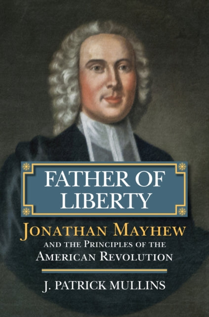 Father of Liberty: Jonathan Mayhew and the Principles of the American Revolution