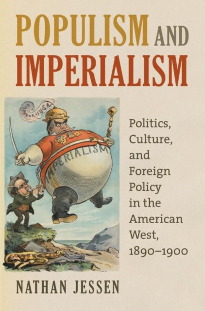 Populism and Imperialism: Politics, Culture, and Foreign Policy in the American West, 1890-1900