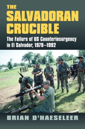 The Salvadoran Crucible  The Failure of U.S. Counterinsurgency in El Salvador 19791992