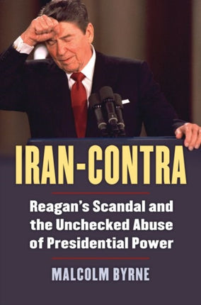 IranContra  Reagans Scandal and the Unchecked Abuse of Presidential Power