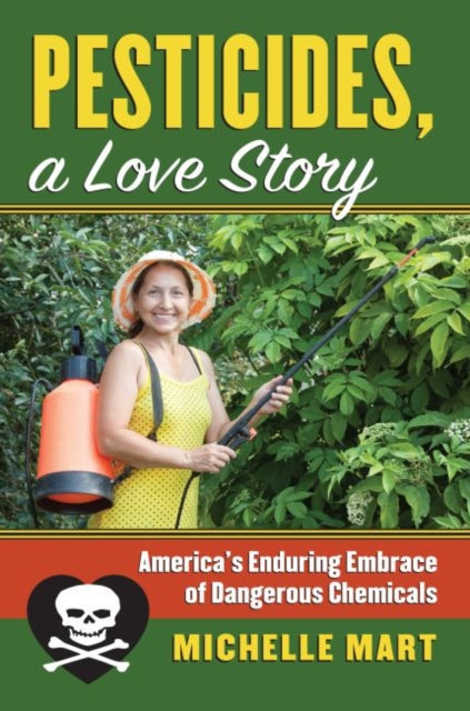 Pesticides A Love Story  Americas Enduring Embrace of Dangerous Chemicals