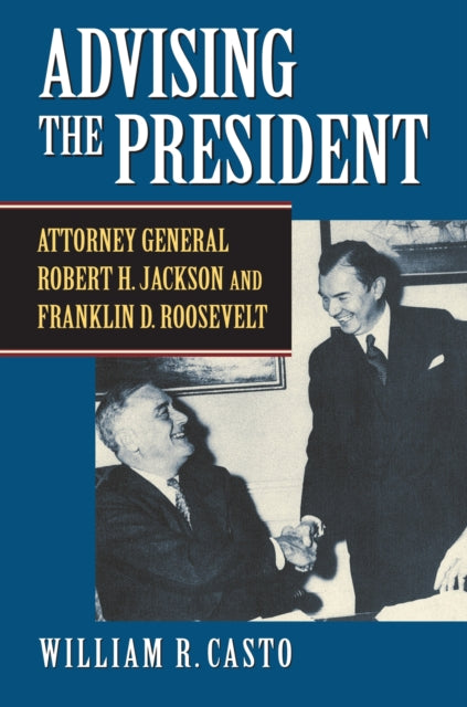 Advising the President  Attorney General Robert H. Jackson and Franklin D. Roosevelt