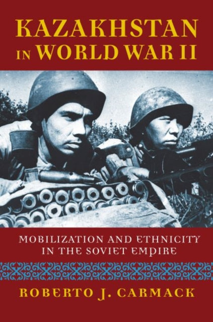 Kazakhstan in World War II  Mobilization and Ethnicity in the Soviet Empire