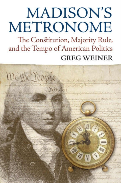 Madisons Metronome  The Constitution Majority Rule and the Tempo of American Politics