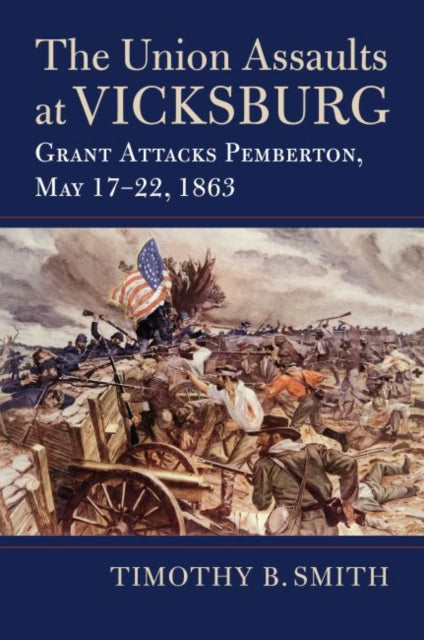 The Union Assaults at Vicksburg: Grant Attacks Pemberton, May 17–22, 1863