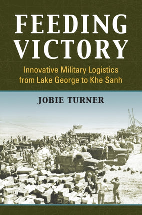 Feeding Victory  Innovative Military Logistics from Lake George to Khe Sanh