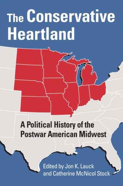 The Conservative Heartland  A Political History of the Postwar American Midwest