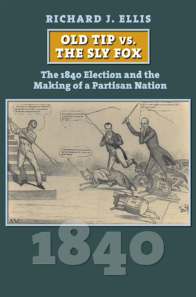 Old Tip vs. the Sly Fox  The 1840 Election and the Making of a Partisan Nation