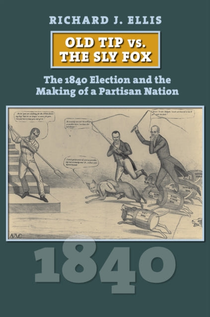Old Tip vs. the Sly Fox  The 1840 Election and the Making of a Partisan Nation