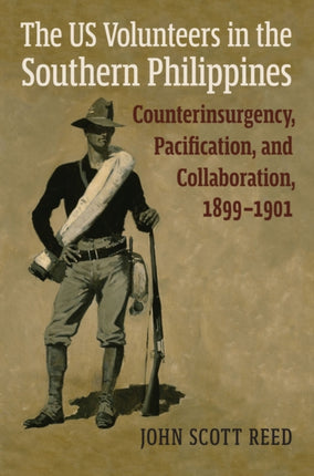 The US Volunteers in the Southern Philippines  Counterinsurgency Pacification and Collaboration 18991901