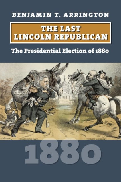 The Last Lincoln Republican: The Presidential Election of 1880