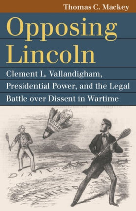 Opposing Lincoln: Clement L. Vallandigham, Presidential Power, and the Legal Battle over Dissent in Wartime