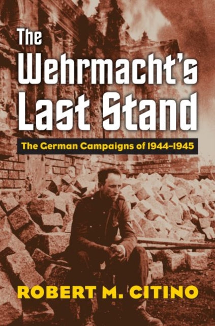 The Wehrmacht's Last Stand: The German Campaigns of 1944-1945