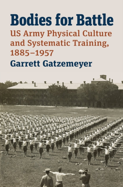 Bodies for Battle: US Army Physical Culture and Systematic Training, 1885-1957