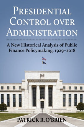 Presidential Control over Administration  A New Historical Analysis of Public Finance Policymaking 19292018