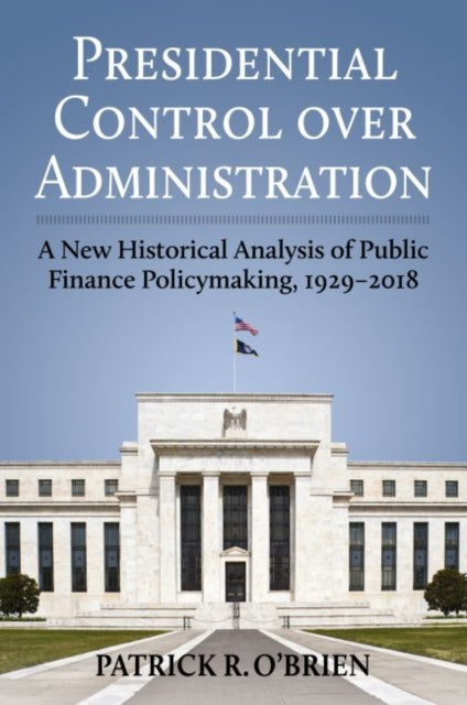 Presidential Control over Administration  A New Historical Analysis of Public Finance Policymaking 19292018