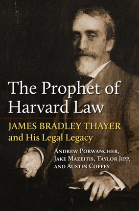The Prophet of Harvard Law  James Bradley Thayer and His Legal Legacy
