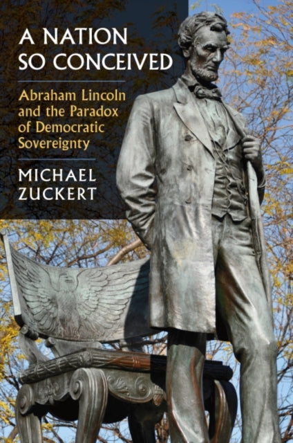 A Nation So Conceived  Abraham Lincoln and the Paradox of Democratic Sovereignty