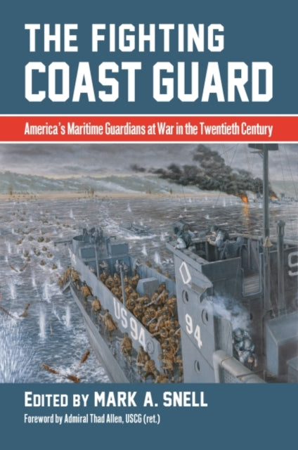 The Fighting Coast Guard: America's Maritime Guardians at War in the Twentieth Century, with foreword by Admiral Thad Allen, USCG (ret.)