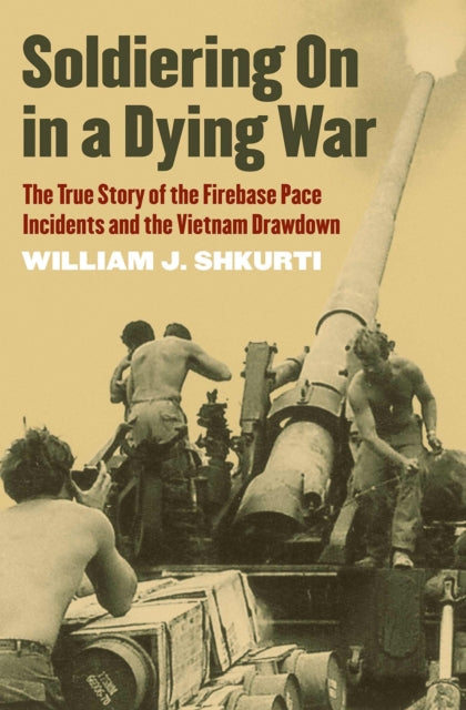 Soldiering On in a Dying War  The True Story of the Firebase Pace Incidents and the Vietnam Drawdown