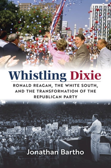 Whistling Dixie  Ronald Reagan the White South and the Transformation of the Republican Party