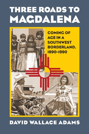 Three Roads to Magdalena  Coming of Age in a Southwest Borderland 18901990