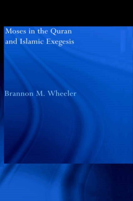 Moses in the Quran and Islamic Exegesis Routledge Studies in the Quran
